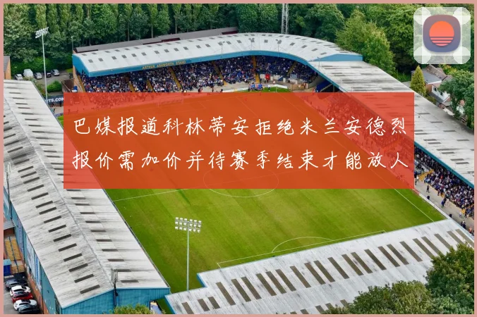巴媒报道科林蒂安拒绝米兰安德烈报价需加价并待赛季结束才能放人