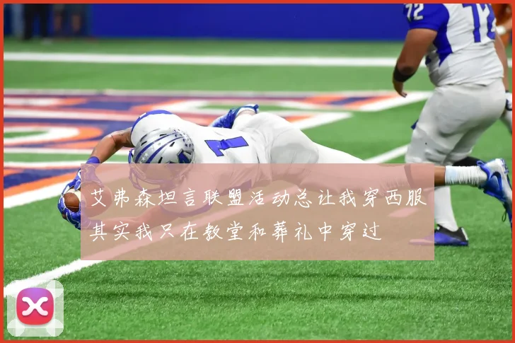 艾弗森坦言联盟活动总让我穿西服其实我只在教堂和葬礼中穿过