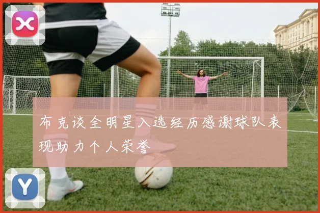 布克谈全明星入选经历感谢球队表现助力个人荣誉