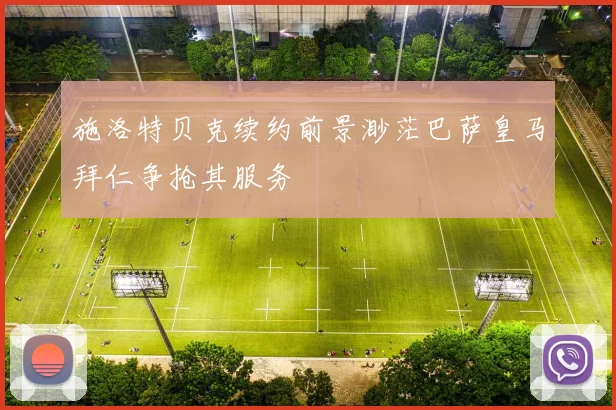 施洛特贝克续约前景渺茫巴萨皇马拜仁争抢其服务