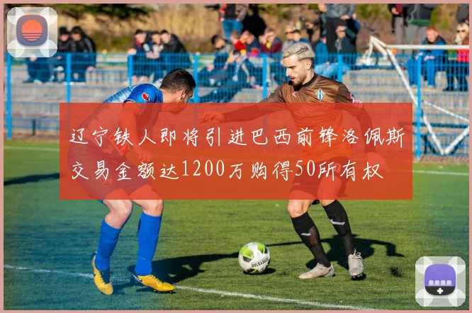 辽宁铁人即将引进巴西前锋洛佩斯交易金额达1200万购得50所有权