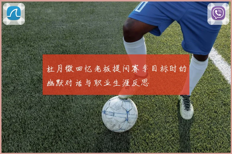杜月徵回忆老板提问赛季目标时的幽默对话与职业生涯反思