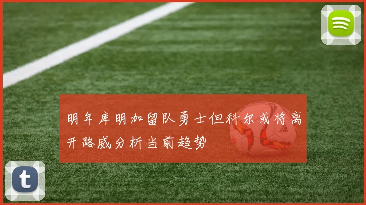 明年库明加留队勇士但科尔或将离开路威分析当前趋势