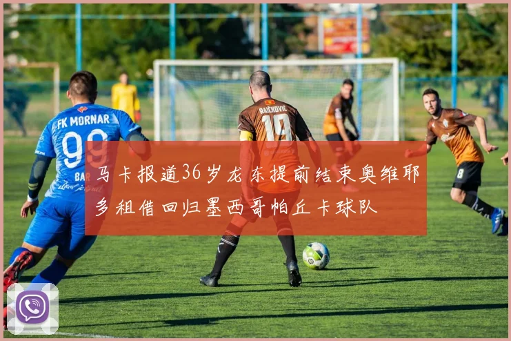 马卡报道36岁龙东提前结束奥维耶多租借回归墨西哥帕丘卡球队