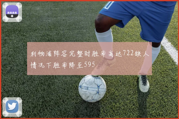 利物浦阵容完整时胜率高达722缺人情况下胜率降至595