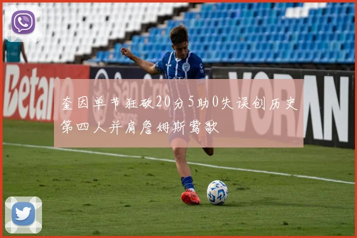 奎因单节狂砍20分5助0失误创历史第四人并肩詹姆斯莺歌