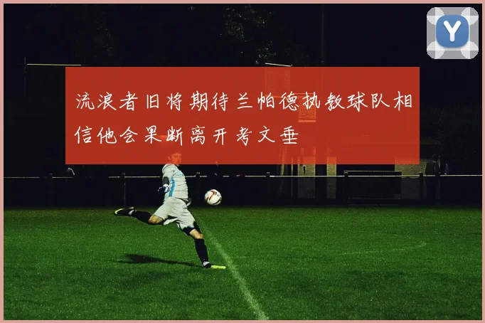 流浪者旧将期待兰帕德执教球队相信他会果断离开考文垂